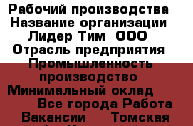 Рабочий производства › Название организации ­ Лидер Тим, ООО › Отрасль предприятия ­ Промышленность, производство › Минимальный оклад ­ 18 000 - Все города Работа » Вакансии   . Томская обл.,Кедровый г.